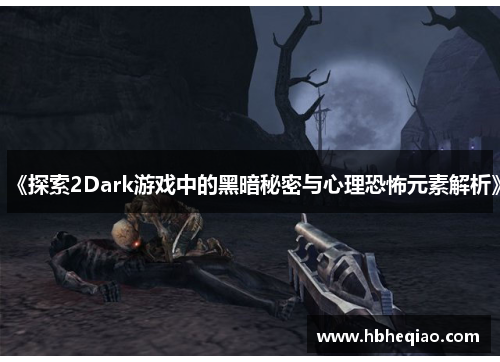 《探索2Dark游戏中的黑暗秘密与心理恐怖元素解析》
