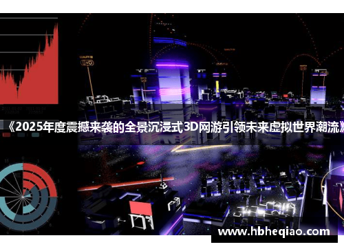 《2025年度震撼来袭的全景沉浸式3D网游引领未来虚拟世界潮流》