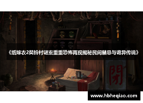 《纸嫁衣2奘铃村谜案重重恐怖再现揭秘民间禁忌与诡异传说》